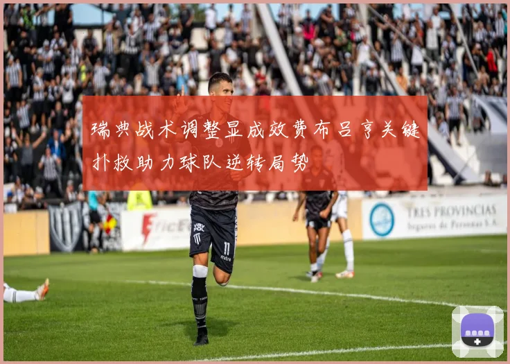 瑞典战术调整显成效费布吕亨关键扑救助力球队逆转局势