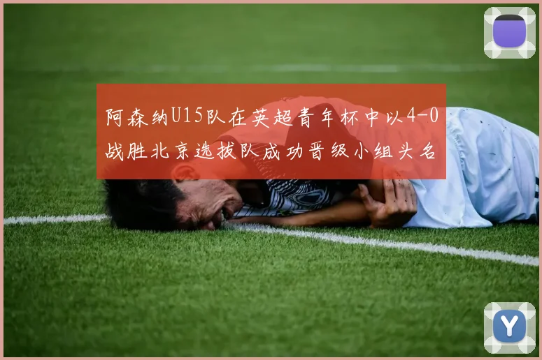 阿森纳U15队在英超青年杯中以4-0战胜北京选拔队成功晋级小组头名