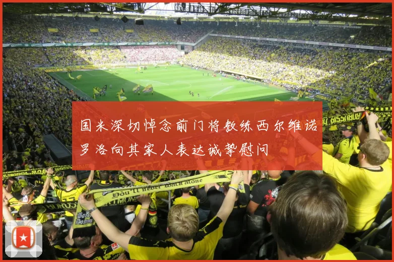 国米深切悼念前门将教练西尔维诺罗洛向其家人表达诚挚慰问