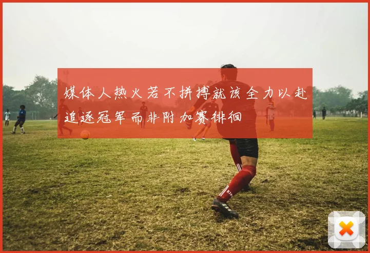 媒体人热火若不拼搏就该全力以赴追逐冠军而非附加赛徘徊