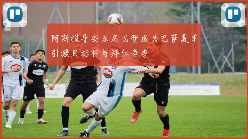 阿斯报导安东尼戈登成为巴萨夏季引援目标将与拜仁争夺