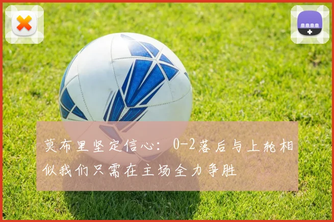 莫布里坚定信心：0-2落后与上轮相似我们只需在主场全力争胜