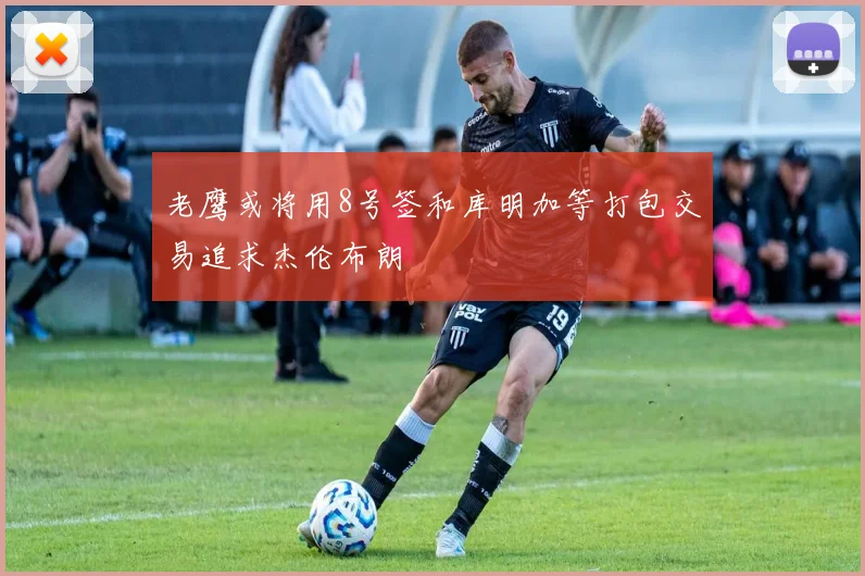 老鹰或将用8号签和库明加等打包交易追求杰伦布朗
