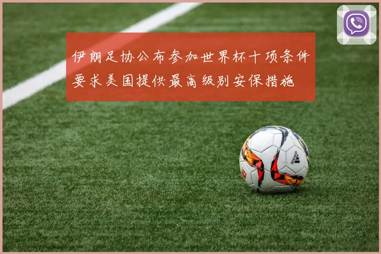 伊朗足协公布参加世界杯十项条件要求美国提供最高级别安保措施