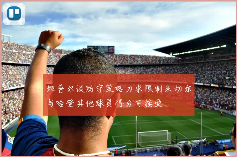 坦普尔谈防守策略力求限制米切尔与哈登其他球员得分可接受