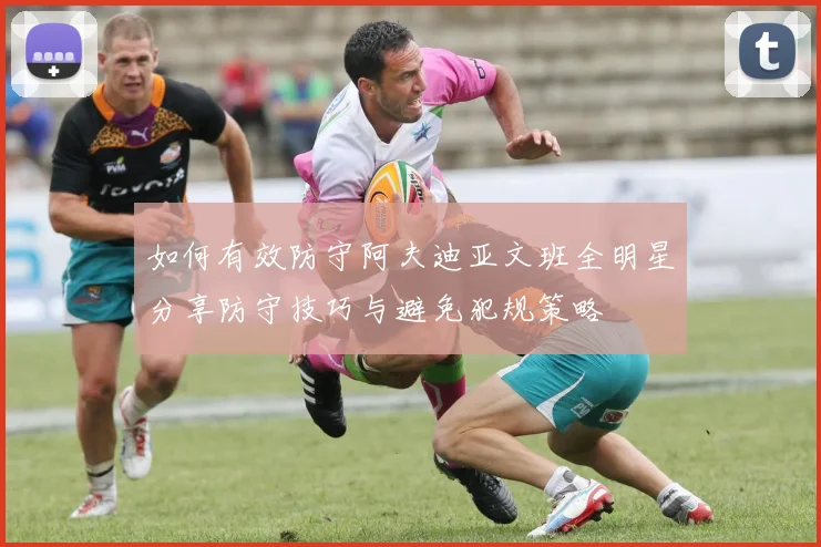 如何有效防守阿夫迪亚文班全明星分享防守技巧与避免犯规策略